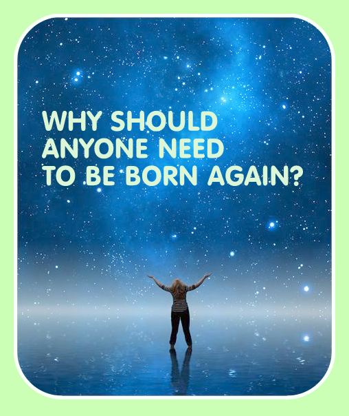 why should anyone need to be born again